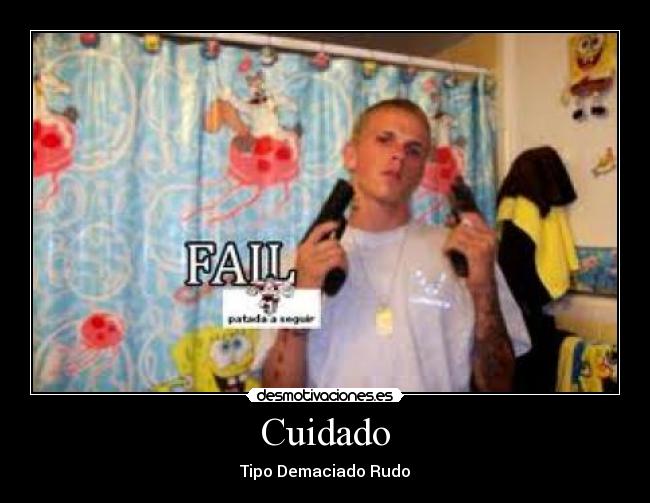 Cuidado - Tipo Demaciado Rudo