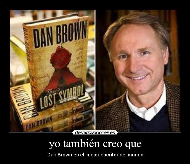 yo también creo que - Dan Brown es el  mejor escritor del mundo
