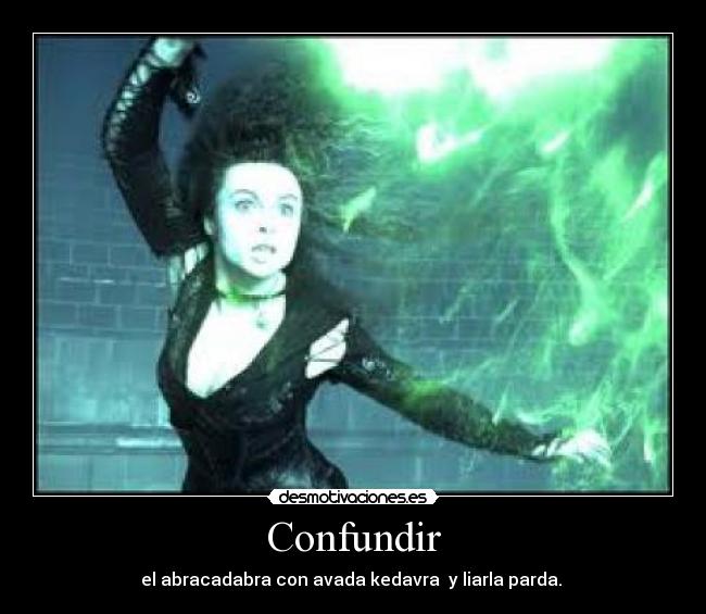 Confundir - el abracadabra con avada kedavra y liarla parda.