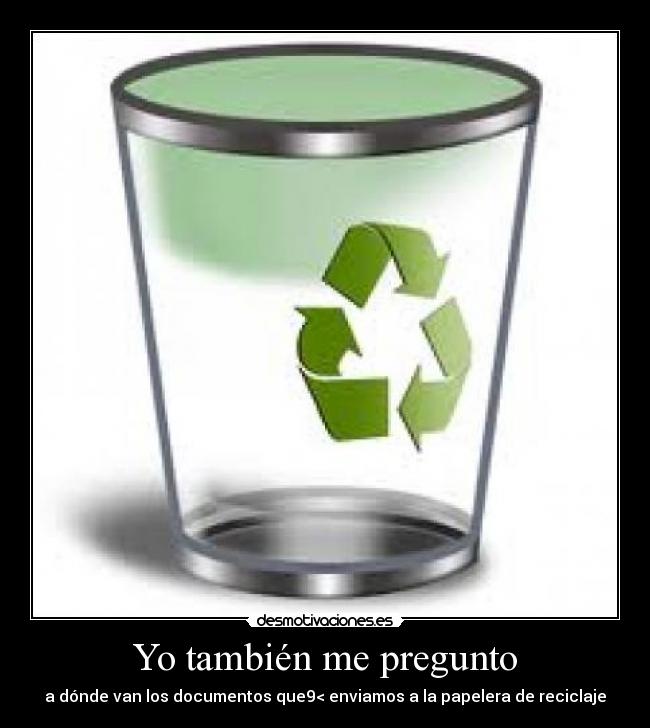 Yo también me pregunto - a dónde van los documentos que9< enviamos a la papelera de reciclaje