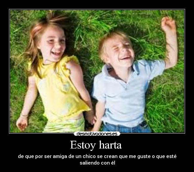 Estoy harta - de que por ser amiga de un chico se crean que me guste o que esté saliendo con él