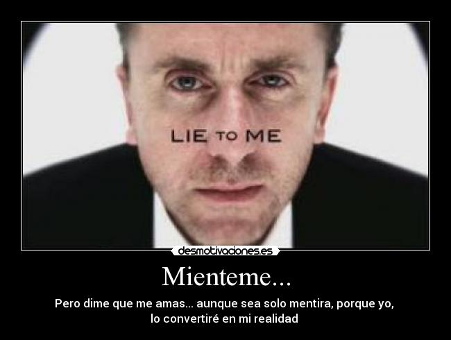 Mienteme... - Pero dime que me amas... aunque sea solo mentira, porque yo,
lo convertiré en mi realidad