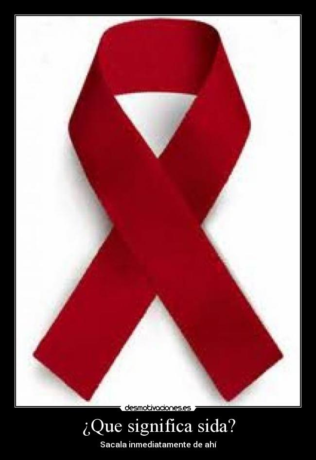 ¿Que significa sida? - Sacala inmediatamente de ahí