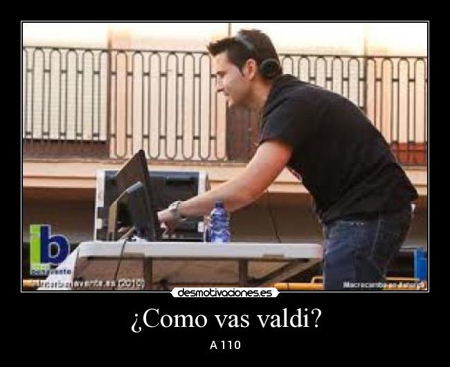 ¿Como vas valdi? -