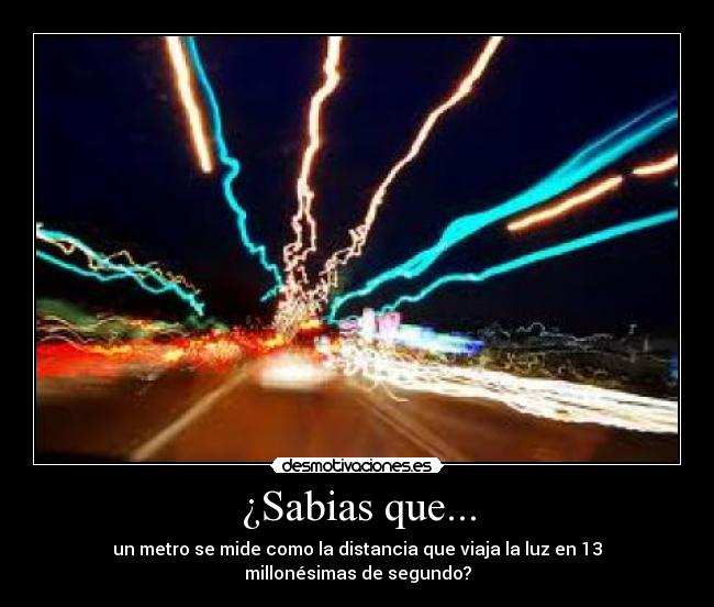 ¿Sabias que... - un metro se mide como la distancia que viaja la luz en 13 millonésimas de segundo?