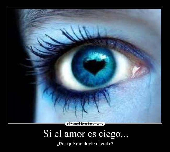 Si el amor es ciego... - ¿Por qué me duele al verte?