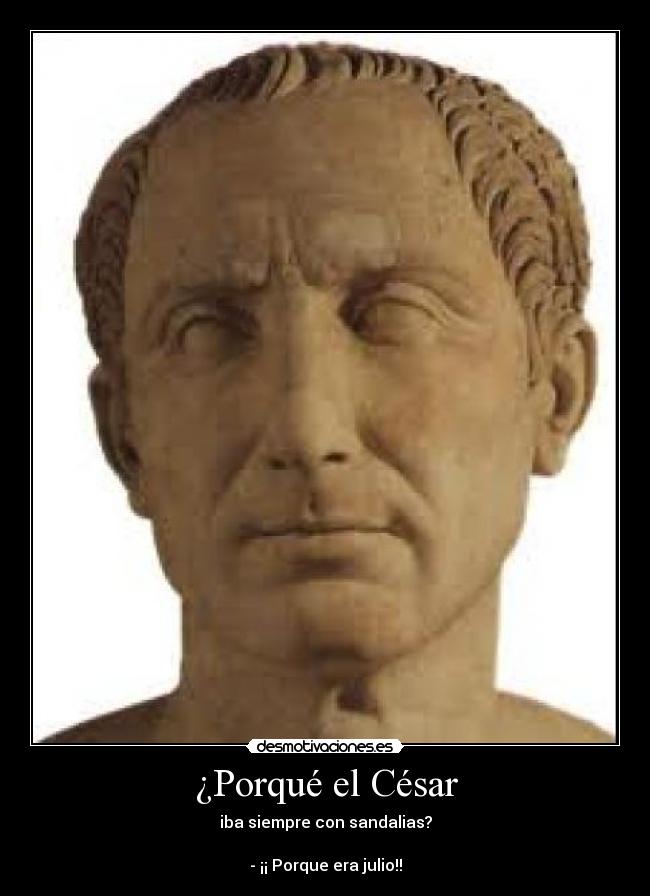 ¿Porqué el César - iba siempre con sandalias?
- ¡¡ Porque era julio!!
