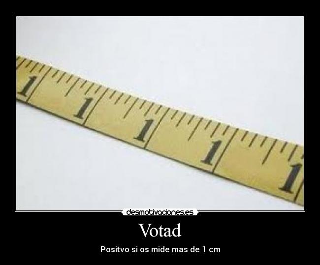 Votad - Positvo si os mide mas de 1 cm