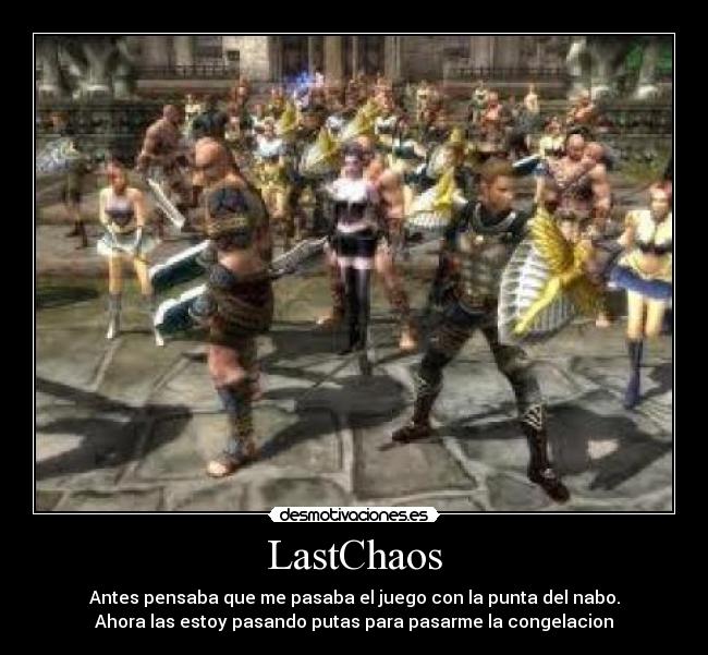 LastChaos - Antes pensaba que me pasaba el juego con la punta del nabo.
Ahora las estoy pasando putas para pasarme la congelacion