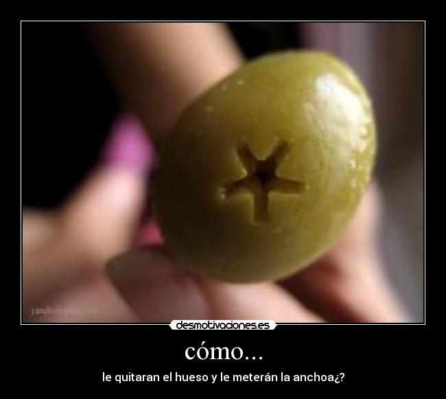 cómo... - le quitaran el hueso y le meterán la anchoa¿?