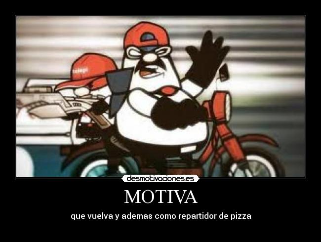 MOTIVA - que vuelva y ademas como repartidor de pizza