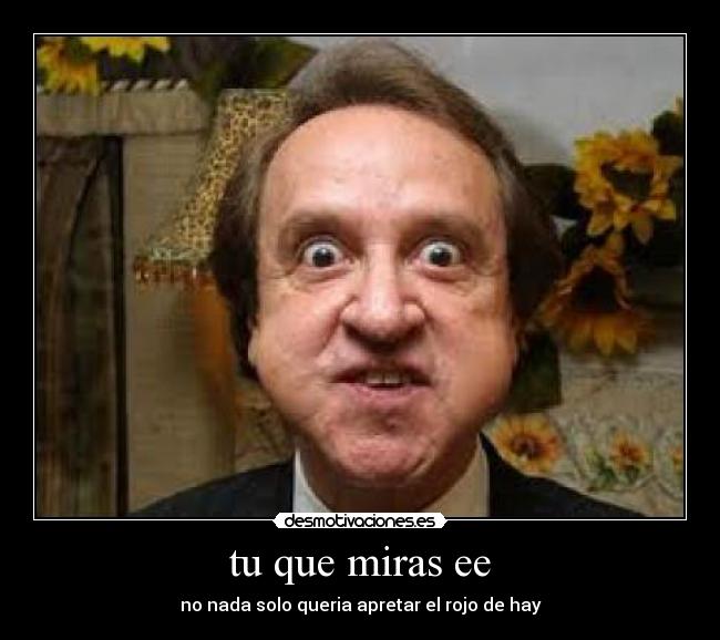 tu que miras ee -