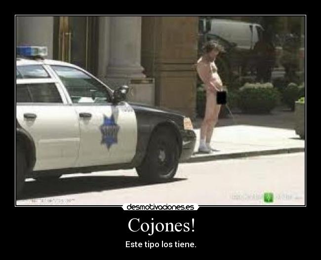 Cojones! - Este tipo los tiene.