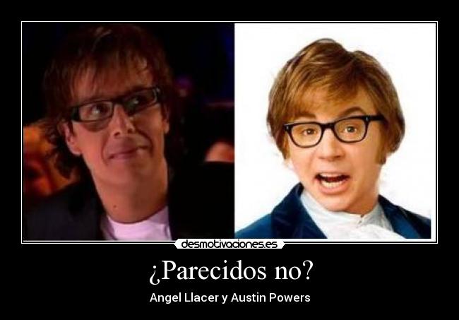 ¿Parecidos no? - Angel Llacer y Austin Powers
