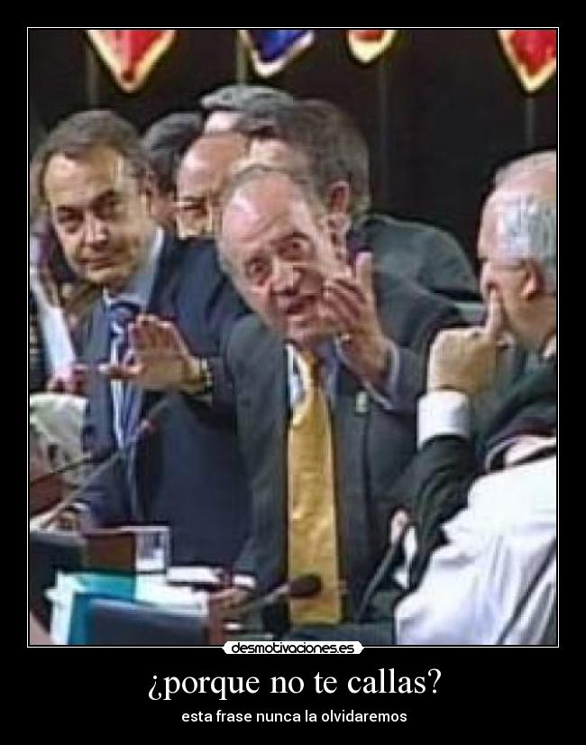 ¿porque no te callas? - esta frase nunca la olvidaremos