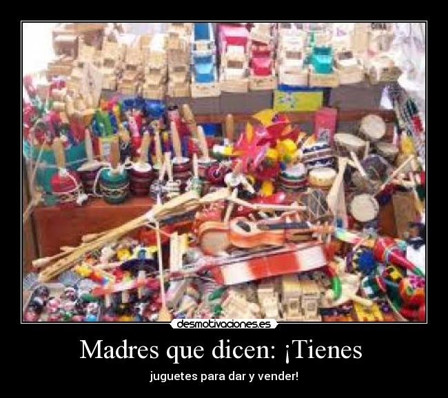 Madres que dicen: ¡Tienes  - juguetes para dar y vender!