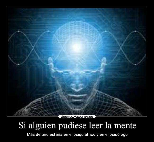 Si alguien pudiese leer la mente - Más de uno estaría en el psiquiátrico y en el psicólogo