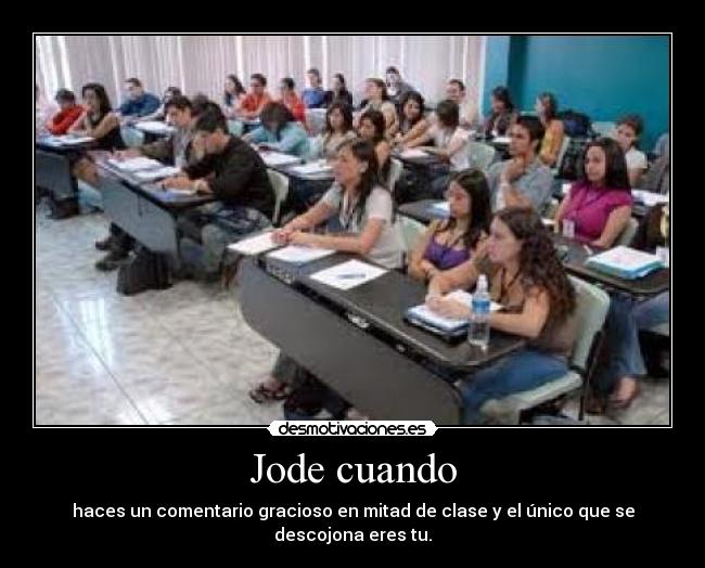 Jode cuando - haces un comentario gracioso en mitad de clase y el único que se descojona eres tu.