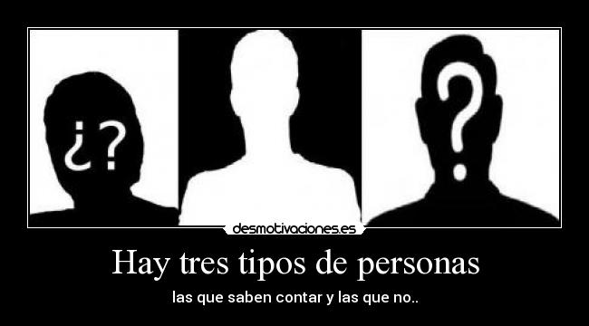 Hay tres tipos de personas - las que saben contar y las que no..