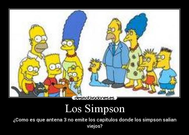 Los Simpson - ¿Como es que antena 3 no emite los capitulos donde los simpson salian viejos?