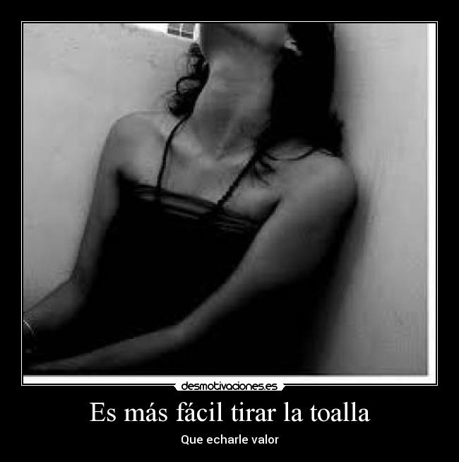 Es más fácil tirar la toalla - Que echarle valor