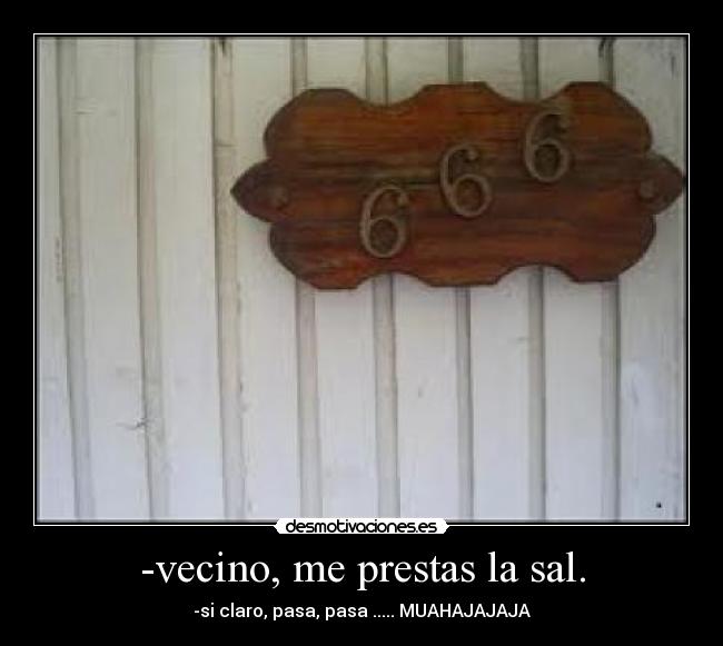 -vecino, me prestas la sal. -
