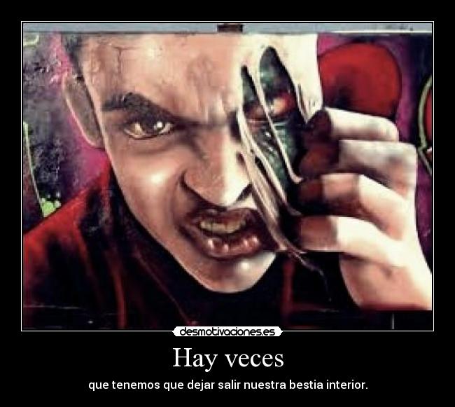 Hay veces - que tenemos que dejar salir nuestra bestia interior.