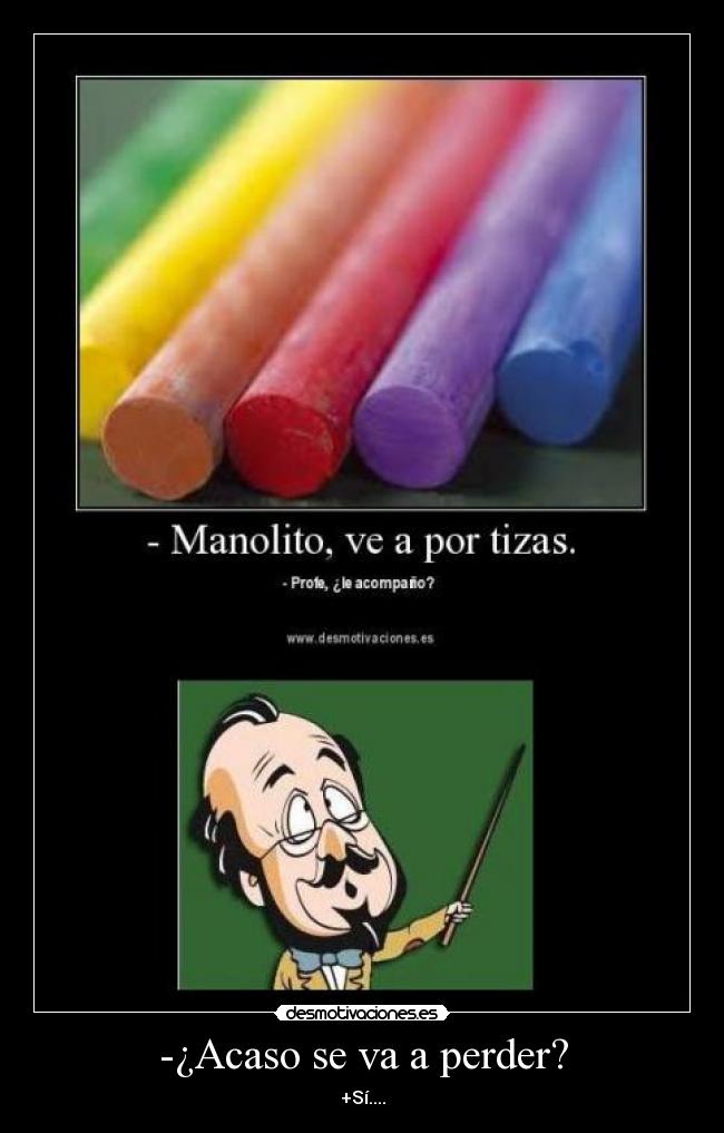 -¿Acaso se va a perder? - +Sí....
