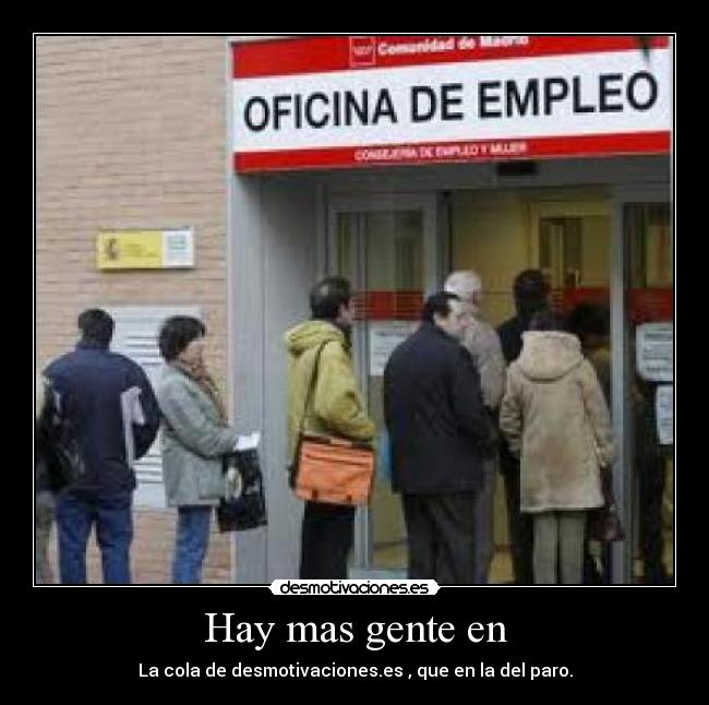 Hay mas gente en - La cola de desmotivaciones.es , que en la del paro.
