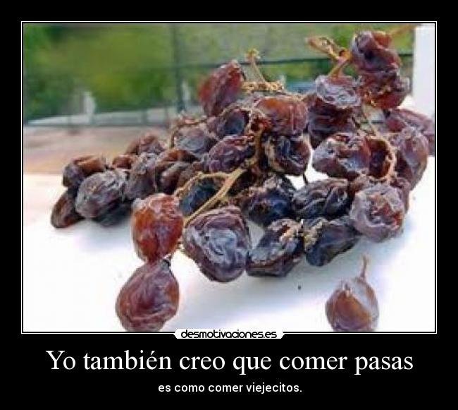 Yo también creo que comer pasas - es como comer viejecitos.
