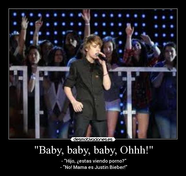 Baby, baby, baby, Ohhh! -  - Hijo, ¿estas viendo porno?
 - No! Mama es Justin Bieber!