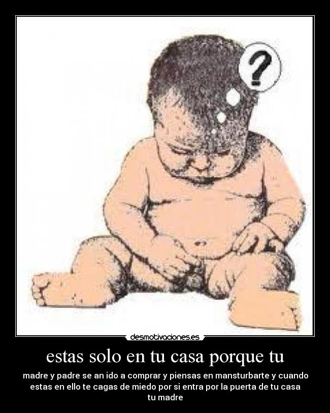 estas solo en tu casa porque tu - 