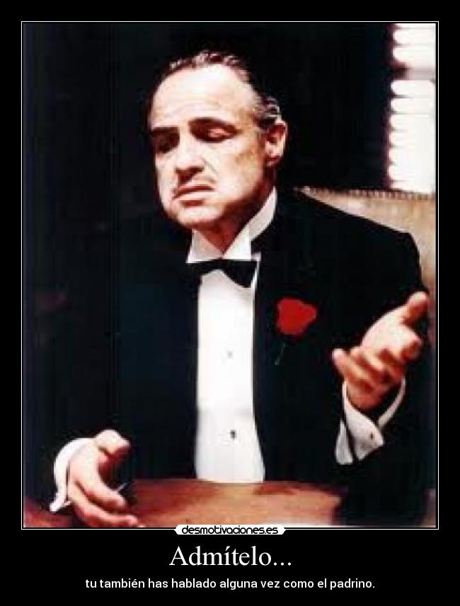 Admítelo... - tu también has hablado alguna vez como el padrino.