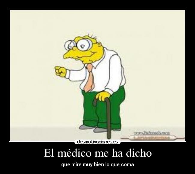 El médico me ha dicho - que mire muy bien lo que coma