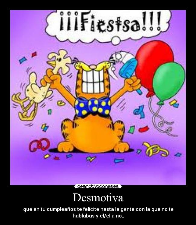 Desmotiva - que en tu cumpleaños te felicite hasta la gente con la que no te hablabas y el/ella no..