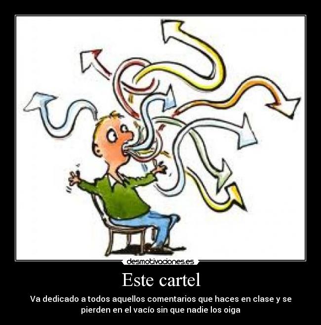 Este cartel - Va dedicado a todos aquellos comentarios que haces en clase y se
pierden en el vacío sin que nadie los oiga