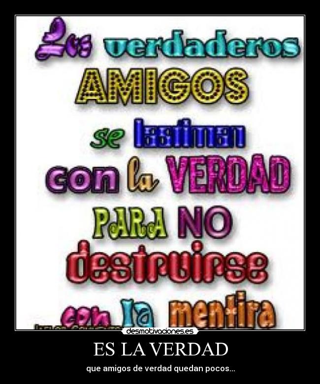 ES LA VERDAD - que amigos de verdad quedan pocos...