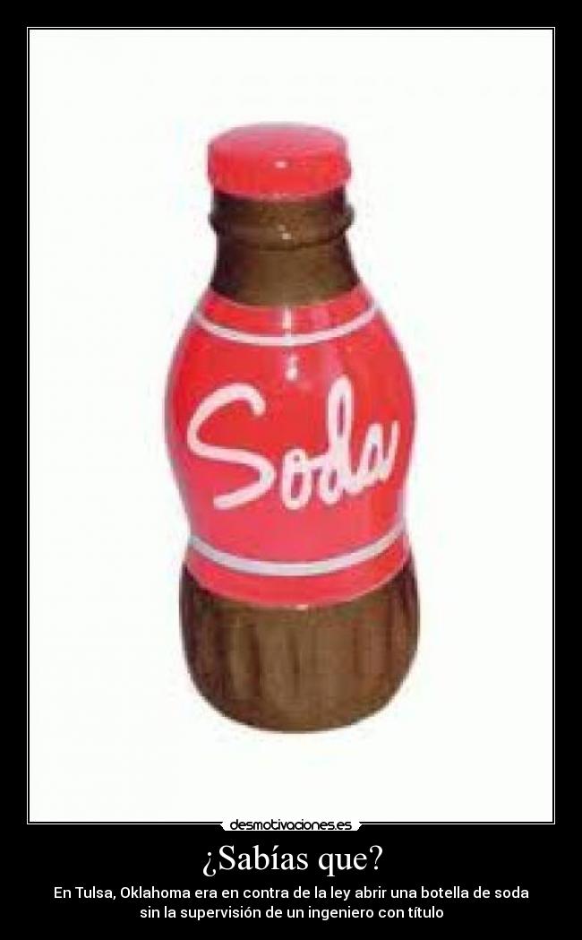 ¿Sabías que? - En Tulsa, Oklahoma era en contra de la ley abrir una botella de soda
sin la supervisión de un ingeniero con título