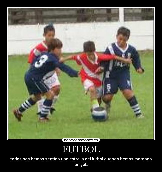 FUTBOL - todos nos hemos sentido una estrella del futbol cuando hemos marcado un gol..
