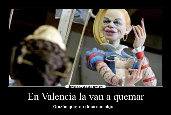 En Valencia la van a quemar - Quizás quieren decirnos algo.....