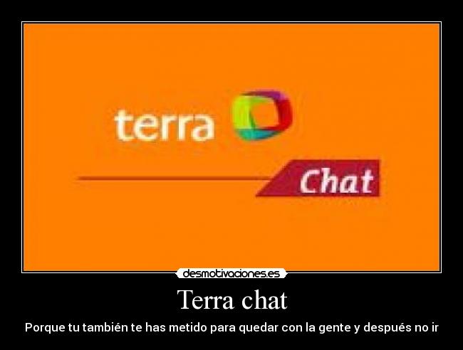 Terra chat - Porque tu también te has metido para quedar con la gente y después no ir