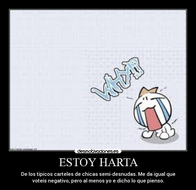 ESTOY HARTA - De los tipicos carteles de chicas semi-desnudas. Me da igual que
voteis negativo, pero al menos yo e dicho lo que pienso.