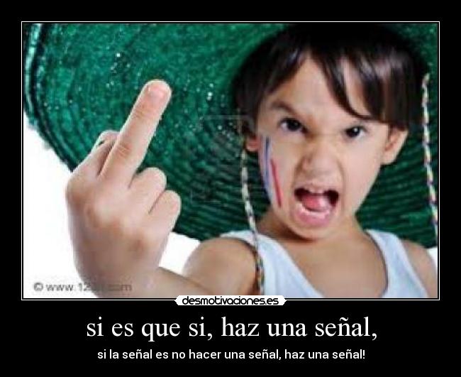 si es que si, haz una señal, - si la señal es no hacer una señal, haz una señal!