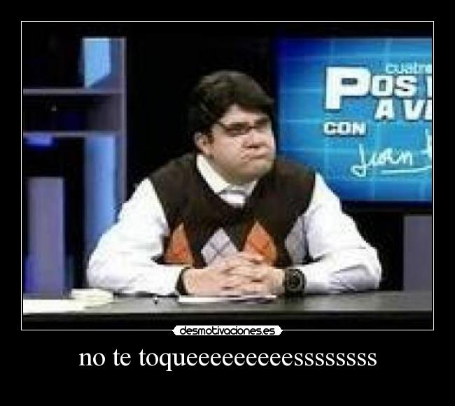 no te toqueeeeeeeeessssssss - 
