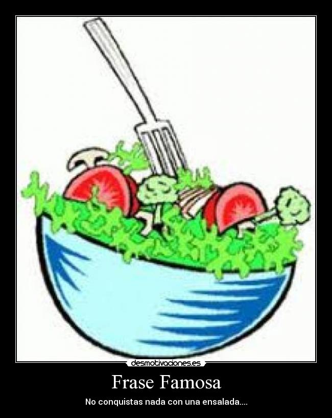 Frase Famosa - No conquistas nada con una ensalada....