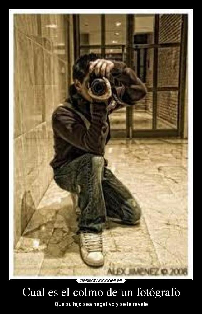 Cual es el colmo de un fotógrafo - Que su hijo sea negativo y se le revele