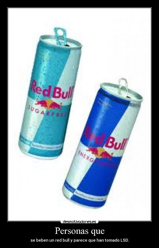 Personas que - se beben un red bull y parece que han tomado LSD.