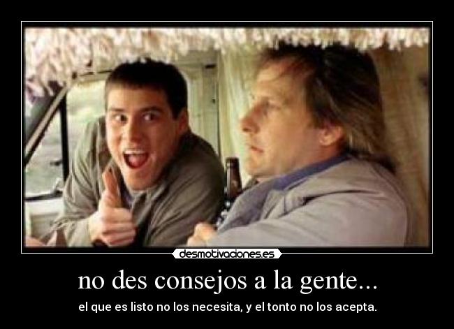 no des consejos a la gente... -