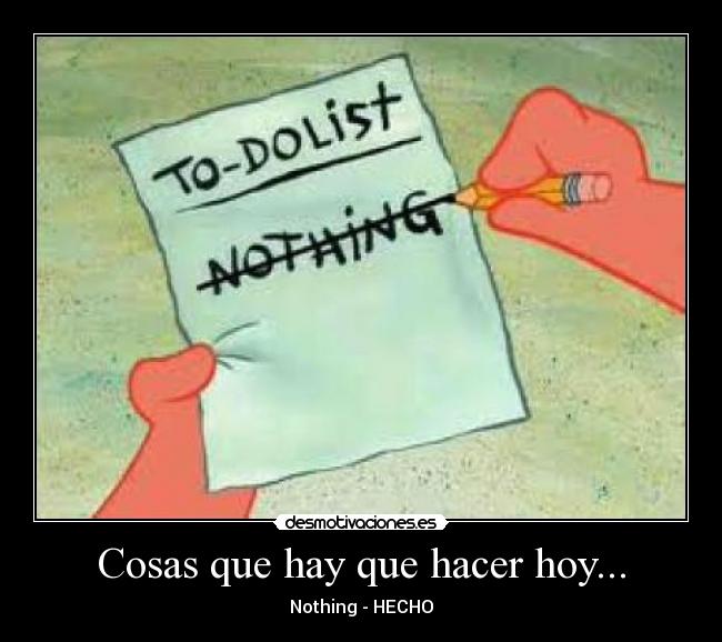 Cosas que hay que hacer hoy... - Nothing - HECHO