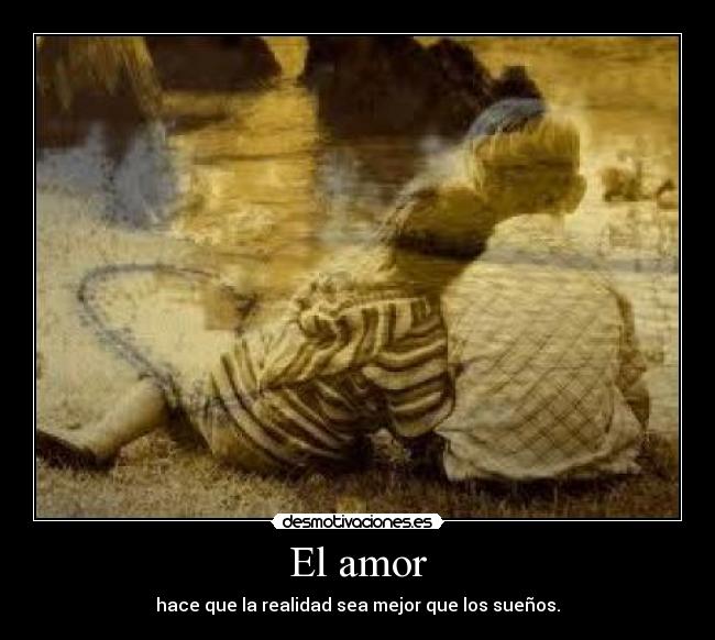 El amor - hace que la realidad sea mejor que los sueños.